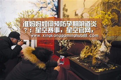 准妈妈如何预防孕期阴道炎?:星空赛事,星空官网,星空电竞,星空竞猜(图2) 星空赛事,星空官网,星空电竞,星空竞猜
